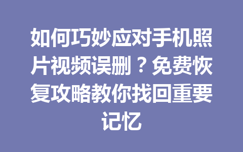 如何巧妙应对手机照片视频误删？免费恢复攻略教你找回重要记忆