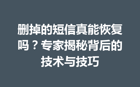 删掉的短信真能恢复吗？专家揭秘背后的技术与技巧