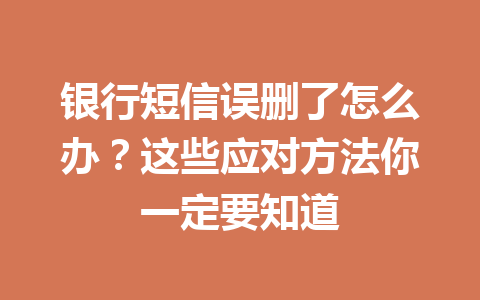 银行短信误删了怎么办？这些应对方法你一定要知道
