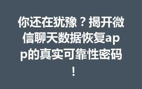 你还在犹豫？揭开微信聊天数据恢复app的真实可靠性密码！