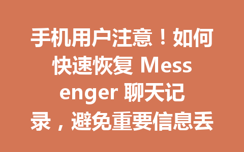 手机用户注意！如何快速恢复 Messenger 聊天记录，避免重要信息丢失！