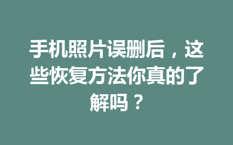 手机照片误删后，这些恢复方法你真的了解吗？
