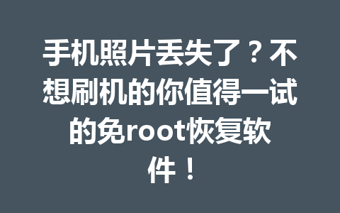 手机照片丢失了？不想刷机的你值得一试的免root恢复软件！
