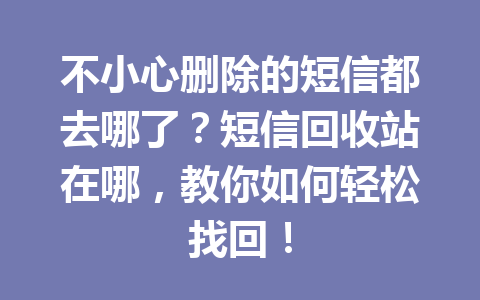 不小心删除的短信都去哪了？短信回收站在哪，教你如何轻松找回！