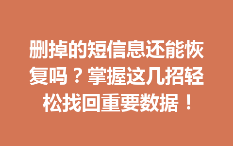 删掉的短信息还能恢复吗？掌握这几招轻松找回重要数据！