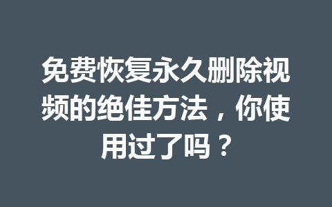 免费恢复永久删除视频的绝佳方法，你使用过了吗？