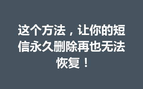 这个方法，让你的短信永久删除再也无法恢复！