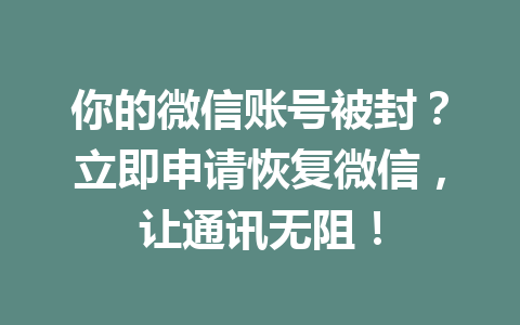 你的微信账号被封？立即申请恢复微信，让通讯无阻！