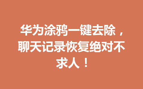 华为涂鸦一键去除，聊天记录恢复绝对不求人！