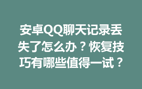 安卓QQ聊天记录丢失了怎么办？恢复技巧有哪些值得一试？