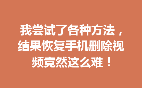 我尝试了各种方法，结果恢复手机删除视频竟然这么难！