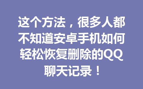 这个方法，很多人都不知道安卓手机如何轻松恢复删除的QQ聊天记录！
