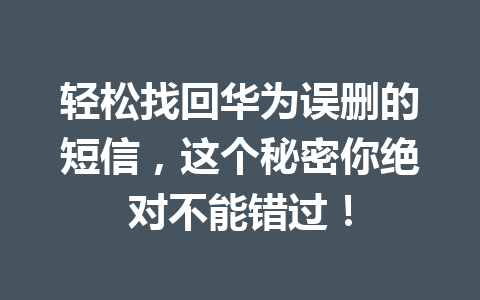 轻松找回华为误删的短信，这个秘密你绝对不能错过！