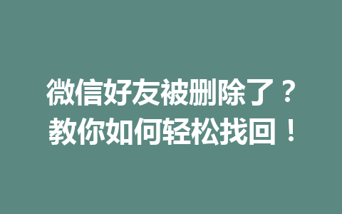 微信好友被删除了？教你如何轻松找回！