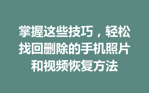 掌握这些技巧，轻松找回删除的手机照片和视频恢复方法