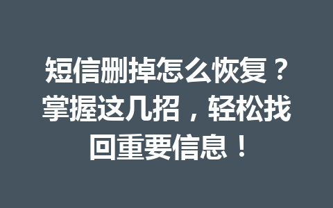短信删掉怎么恢复？掌握这几招，轻松找回重要信息！