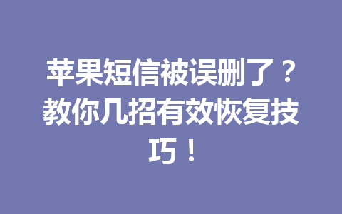 苹果短信被误删了？教你几招有效恢复技巧！