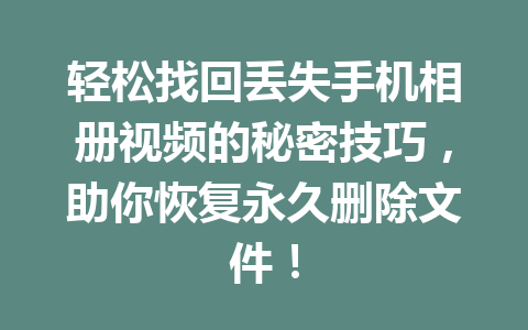 轻松找回丢失手机相册视频的秘密技巧，助你恢复永久删除文件！