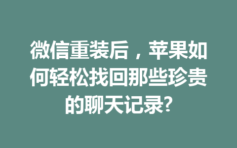 微信重装后，苹果如何轻松找回那些珍贵的聊天记录?