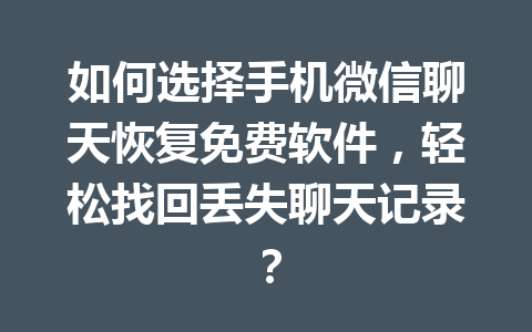如何选择手机微信聊天恢复免费软件，轻松找回丢失聊天记录？