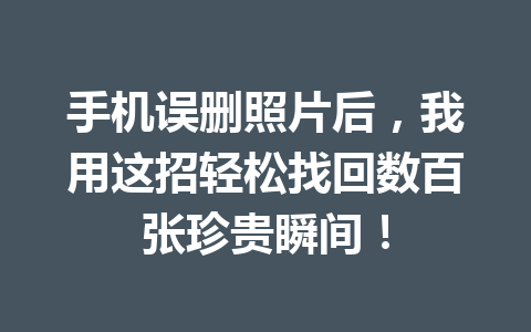 手机误删照片后，我用这招轻松找回数百张珍贵瞬间！