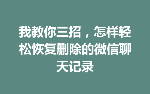 我教你三招，怎样轻松恢复删除的微信聊天记录