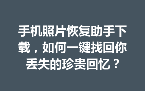 手机照片恢复助手下载，如何一键找回你丢失的珍贵回忆？