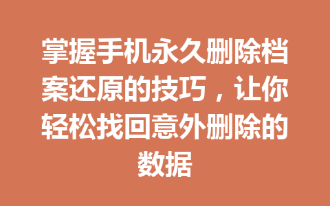 掌握手机永久删除档案还原的技巧，让你轻松找回意外删除的数据