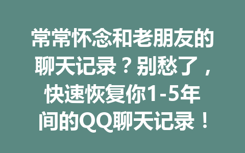 常常怀念和老朋友的聊天记录？别愁了，快速恢复你1-5年间的QQ聊天记录！