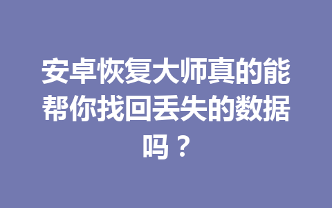 安卓恢复大师真的能帮你找回丢失的数据吗？