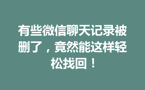 有些微信聊天记录被删了，竟然能这样轻松找回！