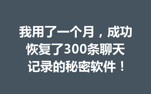 我用了一个月，成功恢复了300条聊天记录的秘密软件！