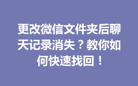 更改微信文件夹后聊天记录消失?教你如何快速找回! 更改微信文件夹后聊天记录消失?教你如何快速找回!
