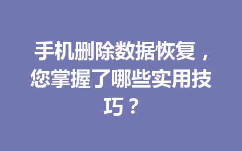 手机删除数据恢复，您掌握了哪些实用技巧？