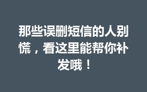 那些误删短信的人别慌，看这里能帮你补发哦！