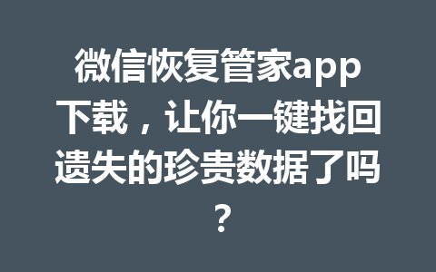 微信恢复管家app下载，让你一键找回遗失的珍贵数据了吗？