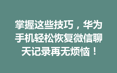 掌握这些技巧，华为手机轻松恢复微信聊天记录再无烦恼！