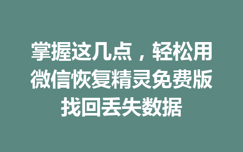 掌握这几点，轻松用微信恢复精灵免费版找回丢失数据