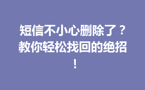 短信不小心删除了？教你轻松找回的绝招！