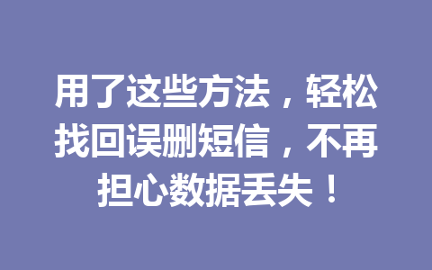 用了这些方法，轻松找回误删短信，不再担心数据丢失！