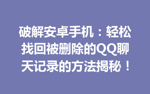 破解安卓手机：轻松找回被删除的QQ聊天记录的方法揭秘！