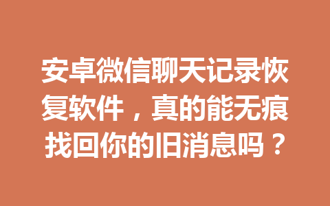 安卓微信聊天记录恢复软件，真的能无痕找回你的旧消息吗？