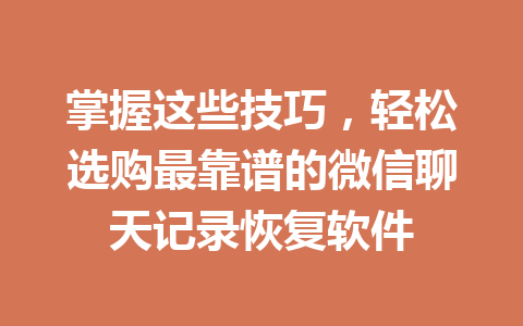掌握这些技巧，轻松选购最靠谱的微信聊天记录恢复软件