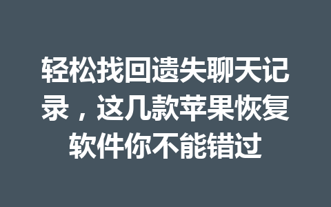 轻松找回遗失聊天记录,这几款苹果恢复软件你不能错过 轻松找回遗失聊天记录,这几款苹果恢复软件你不能错过