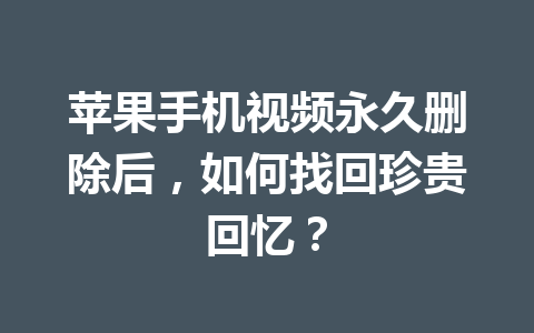 苹果手机视频永久删除后，如何找回珍贵回忆？