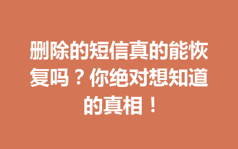 删除的短信真的能恢复吗？你绝对想知道的真相！