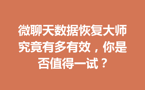 微聊天数据恢复大师究竟有多有效，你是否值得一试？