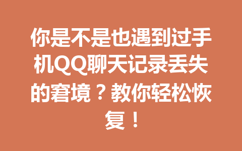 你是不是也遇到过手机QQ聊天记录丢失的窘境？教你轻松恢复！