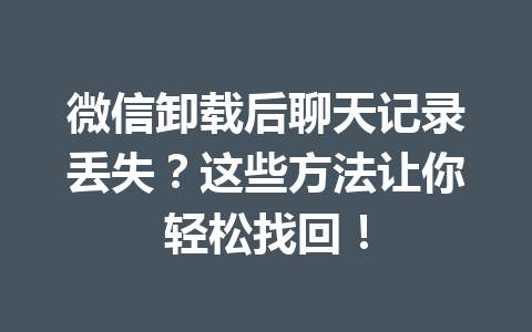 微信卸载后聊天记录丢失？这些方法让你轻松找回！