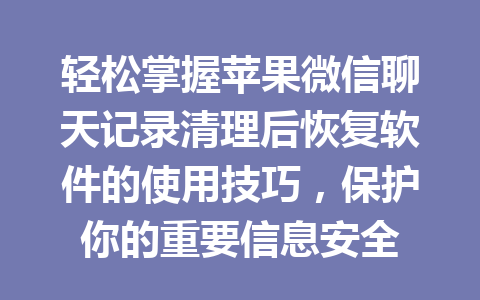 轻松掌握苹果微信聊天记录清理后恢复软件的使用技巧，保护你的重要信息安全
